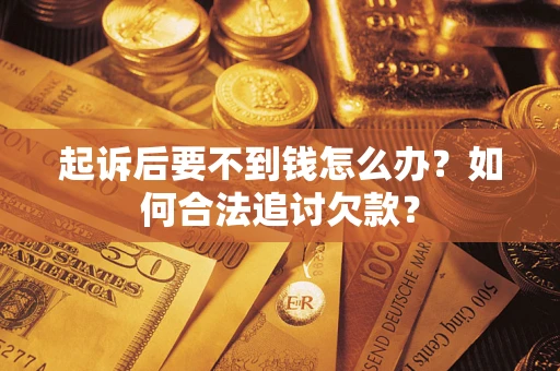 北京起诉后要不到钱怎么办？如何合法追讨欠款？