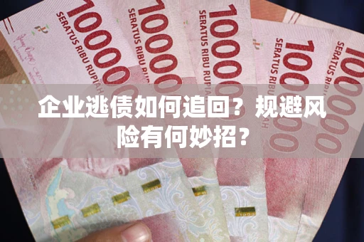 北京企业逃债如何追回？规避风险有何妙招？