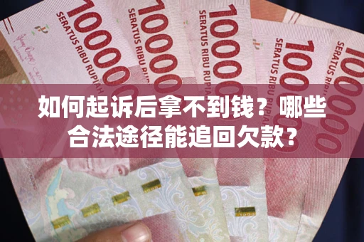 北京如何起诉后拿不到钱？哪些合法途径能追回欠款？