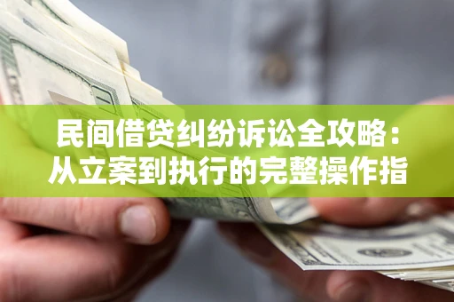 北京民间借贷纠纷诉讼全攻略：从立案到执行的完整操作指南
