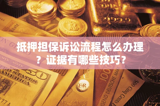 北京抵押担保诉讼流程怎么办理？证据有哪些技巧？