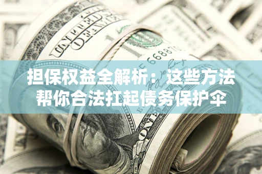 北京担保权益全解析：这些方法帮你合法扛起债务保护伞