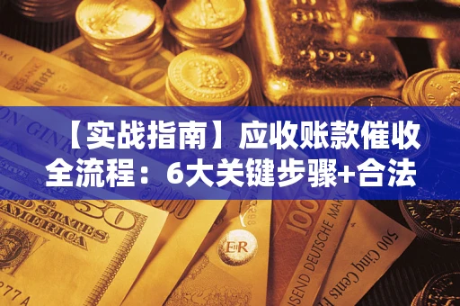 北京【实战指南】应收账款催收全流程：6大关键步骤+合法回款技巧