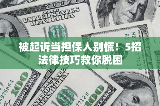 北京被起诉当担保人别慌！5招法律技巧救你脱困