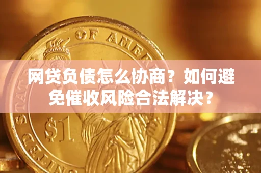 北京网贷负债怎么协商？如何避免催收风险合法解决？