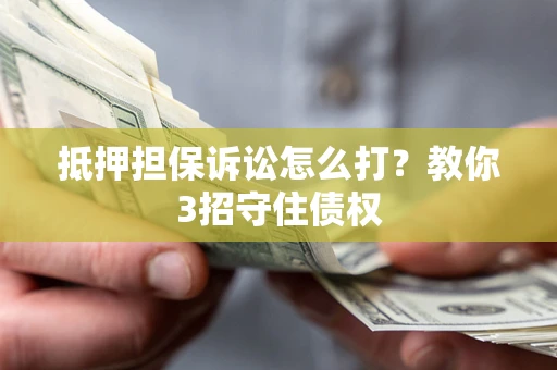 北京抵押担保诉讼怎么打？教你3招守住债权