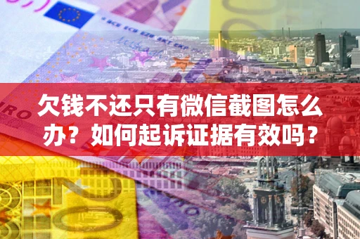 北京欠钱不还只有微信截图怎么办？如何起诉证据有效吗？