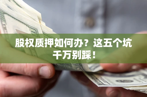北京股权质押如何办？这五个坑千万别踩！