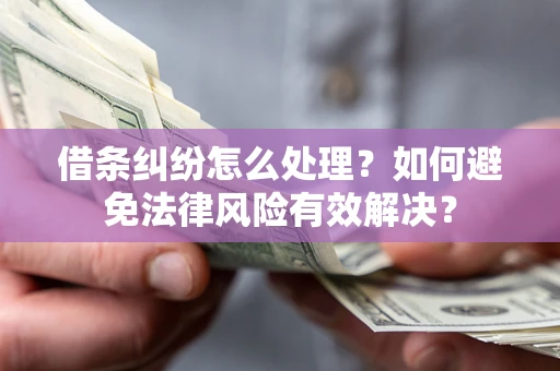 北京借条纠纷怎么处理？如何避免法律风险有效解决？