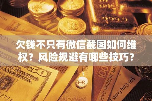 北京欠钱不只有微信截图如何维权？风险规避有哪些技巧？
