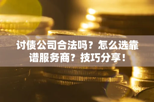 北京讨债公司合法吗？怎么选靠谱服务商？技巧分享！