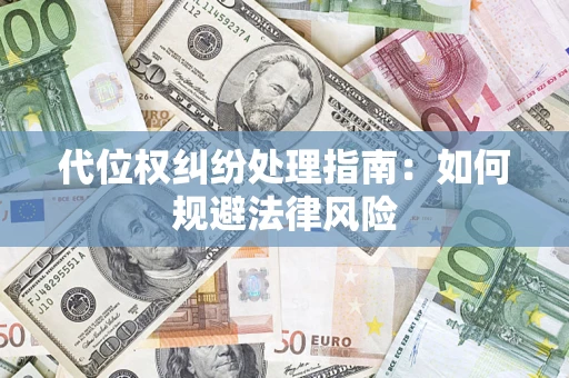北京代位权纠纷处理指南:如何规避法律风险 北京代位权纠纷处理指南:如何规避法律风险