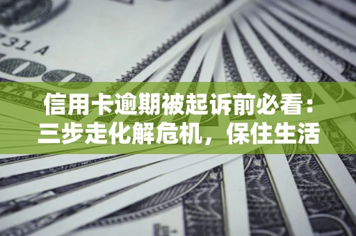 北京信用卡逾期被起诉前必看：三步走化解危机，保住生活尊严