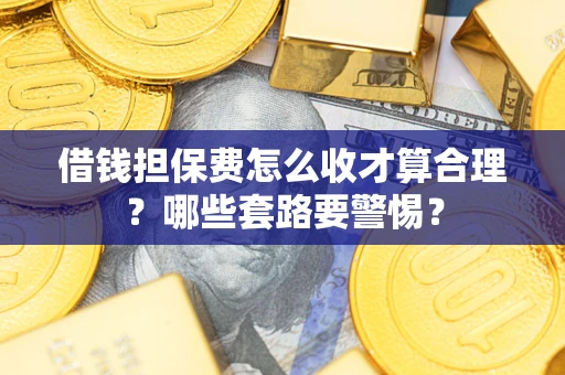 北京借钱担保费怎么收才算合理？哪些套路要警惕？