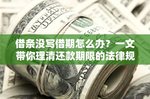 北京借条没写借期怎么办？一文带你理清还款期限的法律规则
