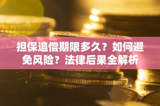 北京担保追偿期限多久？如何避免风险？法律后果全解析