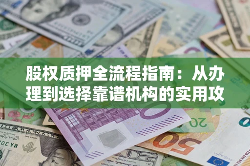 北京股权质押全流程指南：从办理到选择靠谱机构的实用攻略