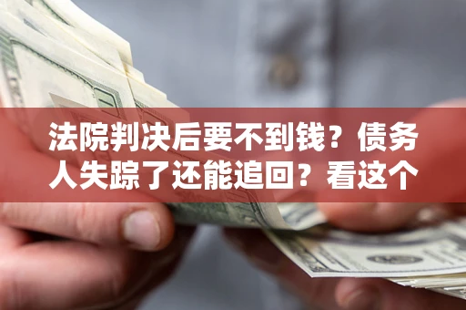北京法院判决后要不到钱？债务人失踪了还能追回？看这个方法！