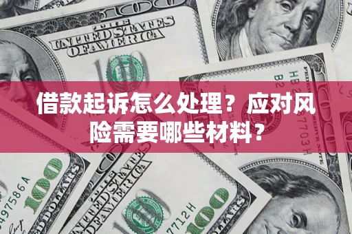 北京借款起诉怎么处理？应对风险需要哪些材料？