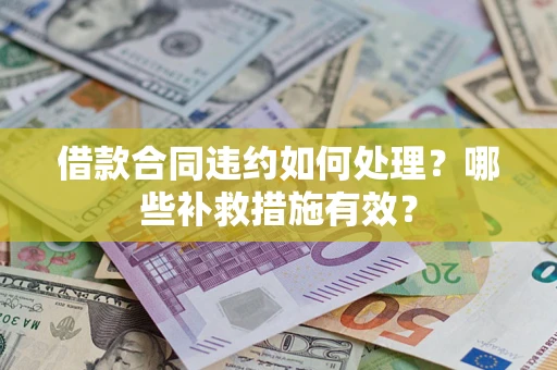 北京借款合同违约如何处理？哪些补救措施有效？