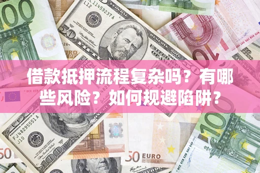 北京借款抵押流程复杂吗？有哪些风险？如何规避陷阱？