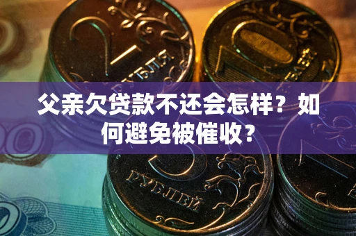 北京父亲欠贷款不还会怎样？如何避免被催收？