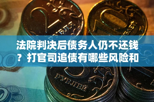 北京法院判决后债务人仍不还钱？打官司追债有哪些风险和技巧？