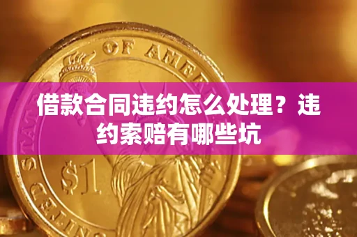 北京借款合同违约怎么处理？违约索赔有哪些坑