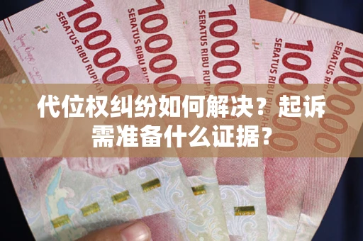 北京代位权纠纷如何解决？起诉需准备什么证据？