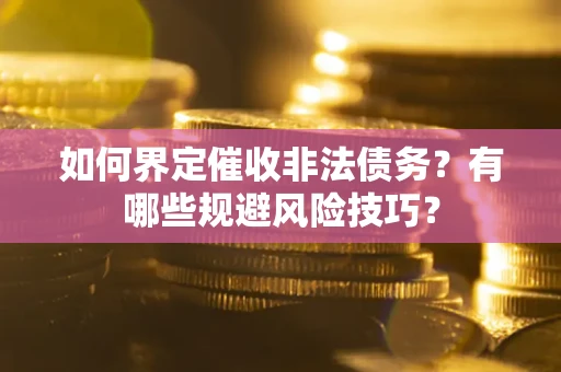 北京如何界定催收非法债务？有哪些规避风险技巧？