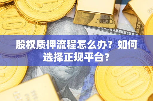 北京股权质押流程怎么办？如何选择正规平台？