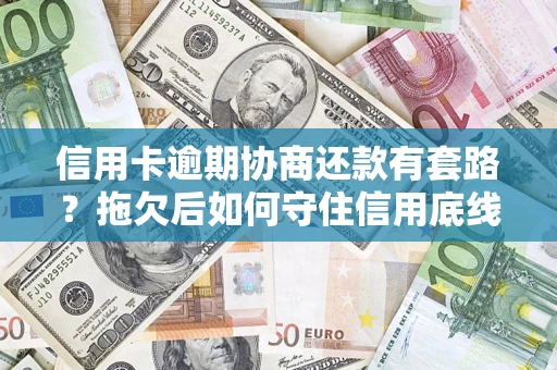 北京信用卡逾期协商还款有套路？拖欠后如何守住信用底线？