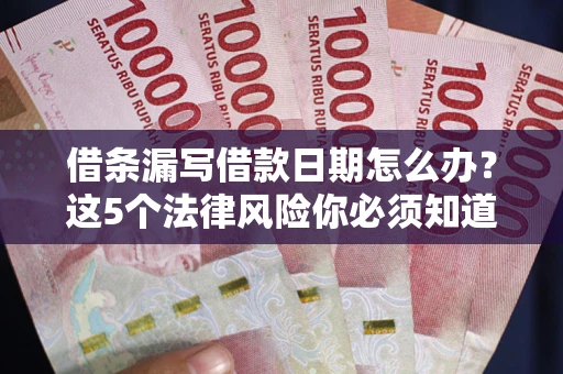 北京借条漏写借款日期怎么办？这5个法律风险你必须知道