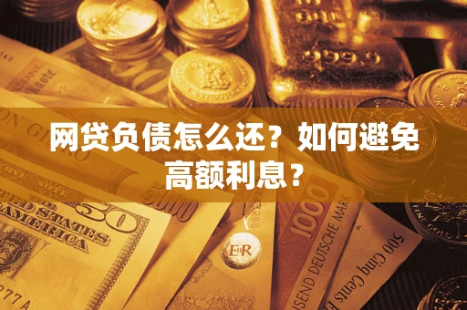 北京网贷负债怎么还？如何避免高额利息？
