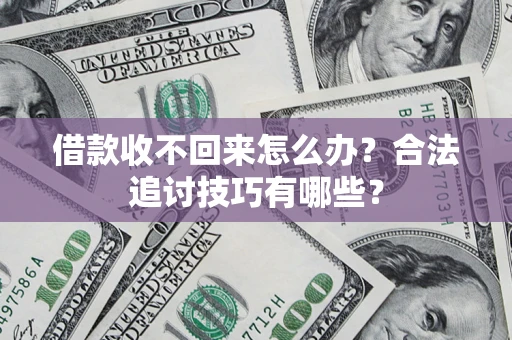北京借款收不回来怎么办？合法追讨技巧有哪些？