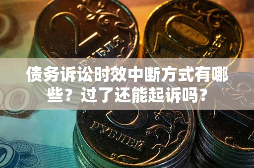 北京债务诉讼时效中断方式有哪些？过了还能起诉吗？