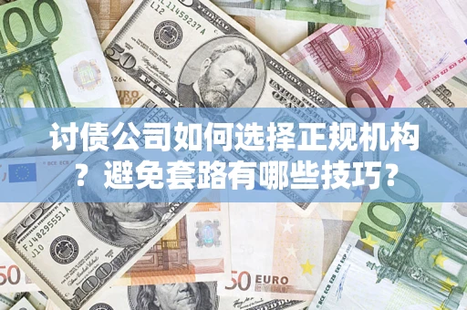 北京讨债公司如何选择正规机构？避免套路有哪些技巧？