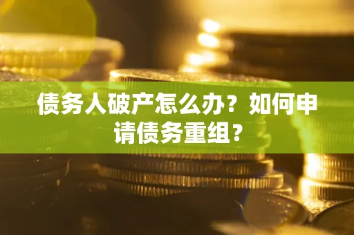 北京债务人破产怎么办？如何申请债务重组？