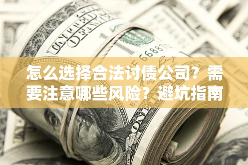 北京怎么选择合法讨债公司？需要注意哪些风险？避坑指南来了！