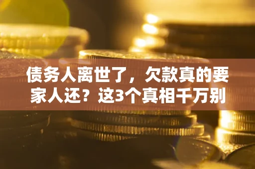 北京债务人离世了，欠款真的要家人还？这3个真相千万别弄错