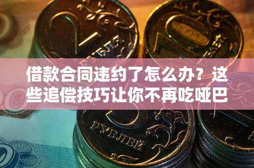 北京借款合同违约了怎么办？这些追偿技巧让你不再吃哑巴亏