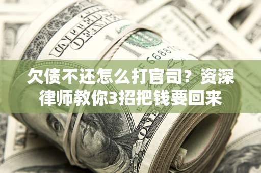 北京欠债不还怎么打官司？资深律师教你3招把钱要回来