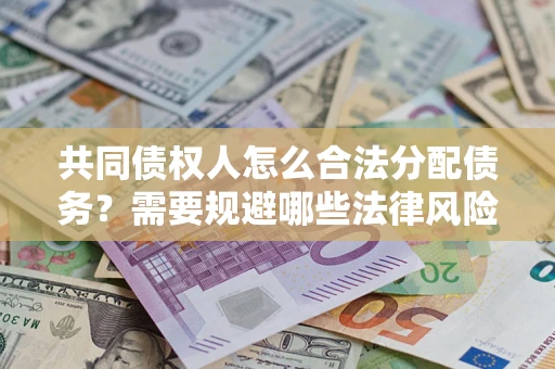 北京共同债权人怎么合法分配债务？需要规避哪些法律风险？
