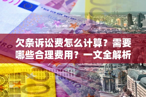 北京欠条诉讼费怎么计算？需要哪些合理费用？一文全解析