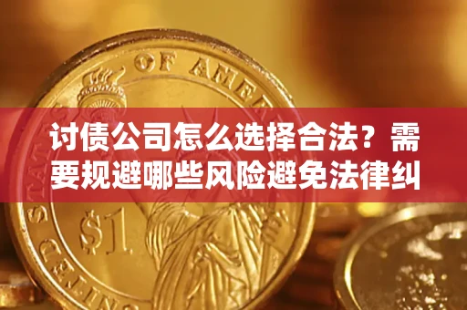 北京讨债公司怎么选择合法?需要规避哪些风险避免法律纠纷? 北京讨债公司怎么选择合法?需要规避哪些风险避免法律纠纷?