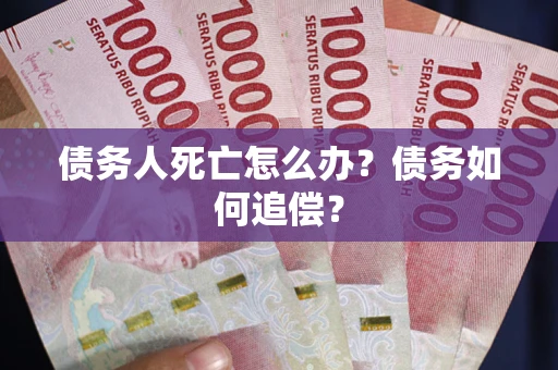 北京债务人死亡怎么办？债务如何追偿？