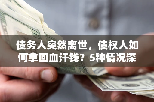 北京债务人突然离世，债权人如何拿回血汗钱？5种情况深度解析