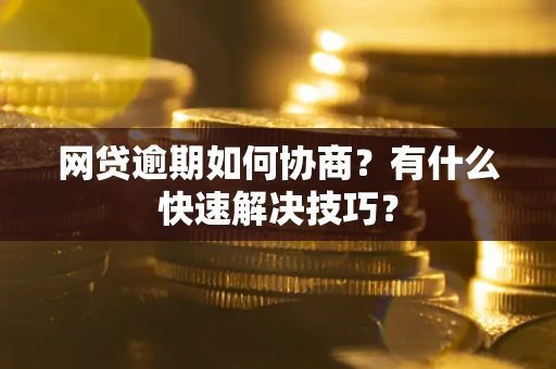 北京网贷逾期如何协商？有什么快速解决技巧？