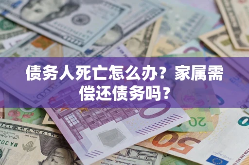 北京债务人死亡怎么办？家属需偿还债务吗？