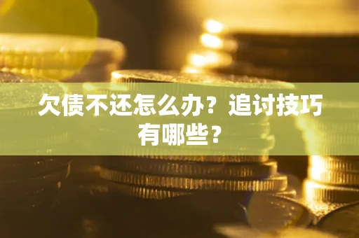 北京欠债不还怎么办？追讨技巧有哪些？